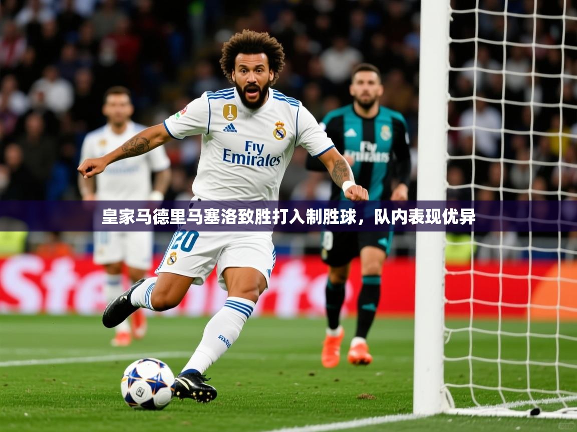 2025澳亚国际登录网址皇家马德里马塞洛致胜打入制胜球，队内表现优异  第2张