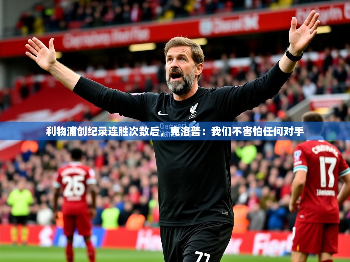 2025澳亚国际最新网站利物浦创纪录连胜次数后,克洛普:我们不害怕任何对手  第4张