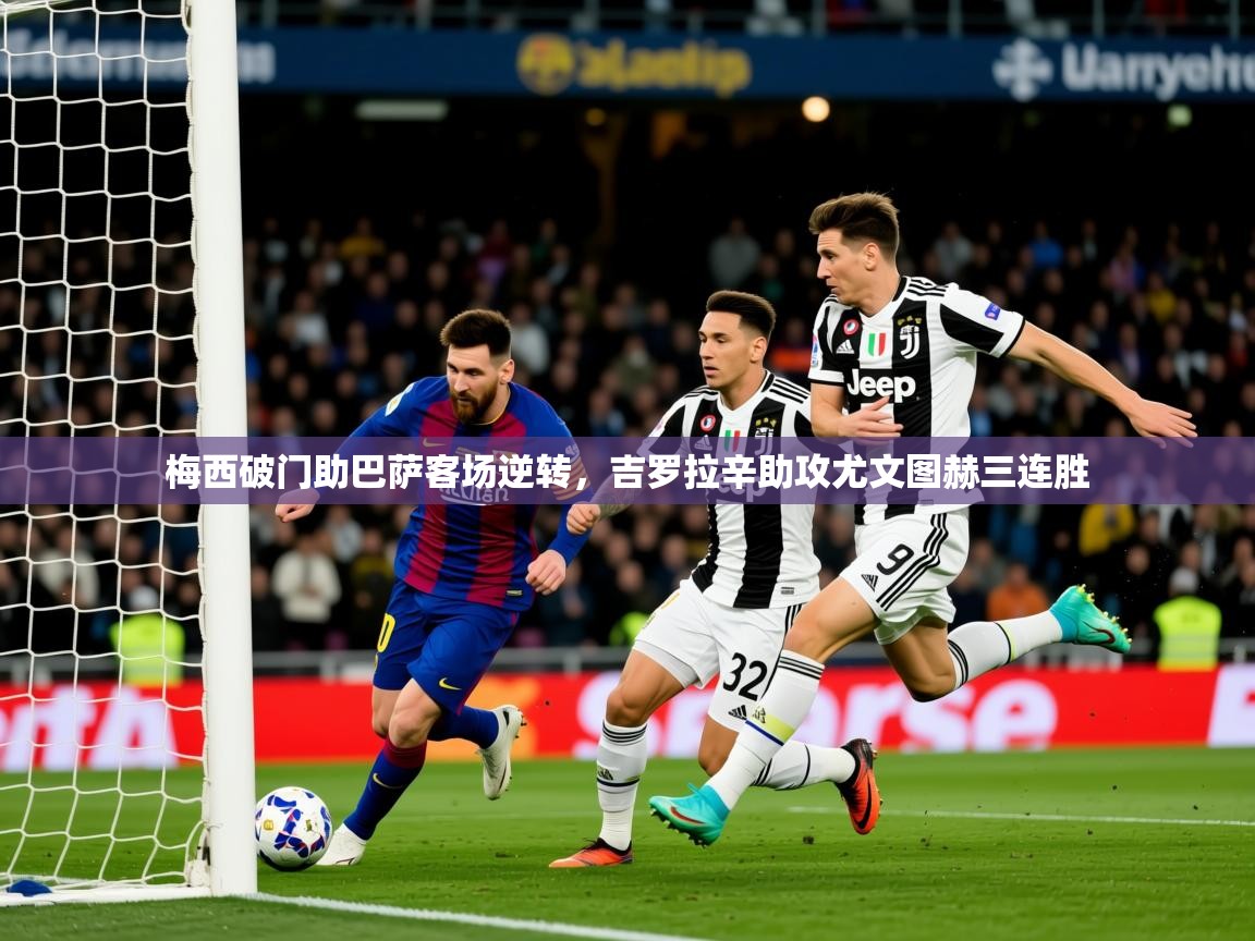 2025澳亚国际9662梅西破门助巴萨客场逆转，吉罗拉辛助攻尤文图赫三连胜  第3张