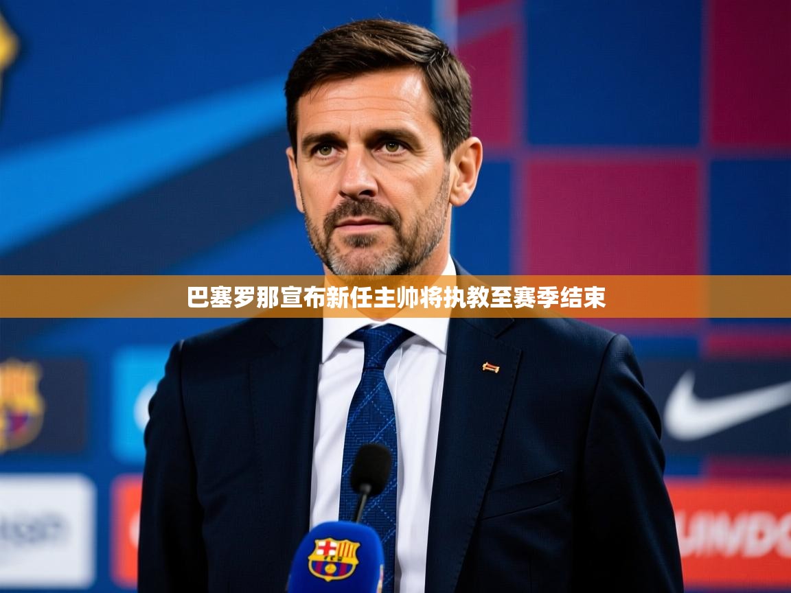 2025澳亚国际ay巴塞罗那宣布新任主帅将执教至赛季结束  第1张