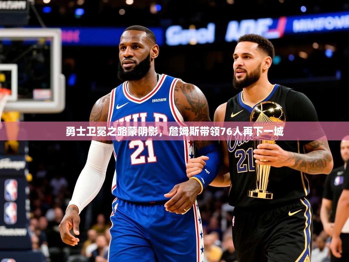2025澳亚国际电子游戏勇士卫冕之路蒙阴影，詹姆斯带领76人再下一城  第2张