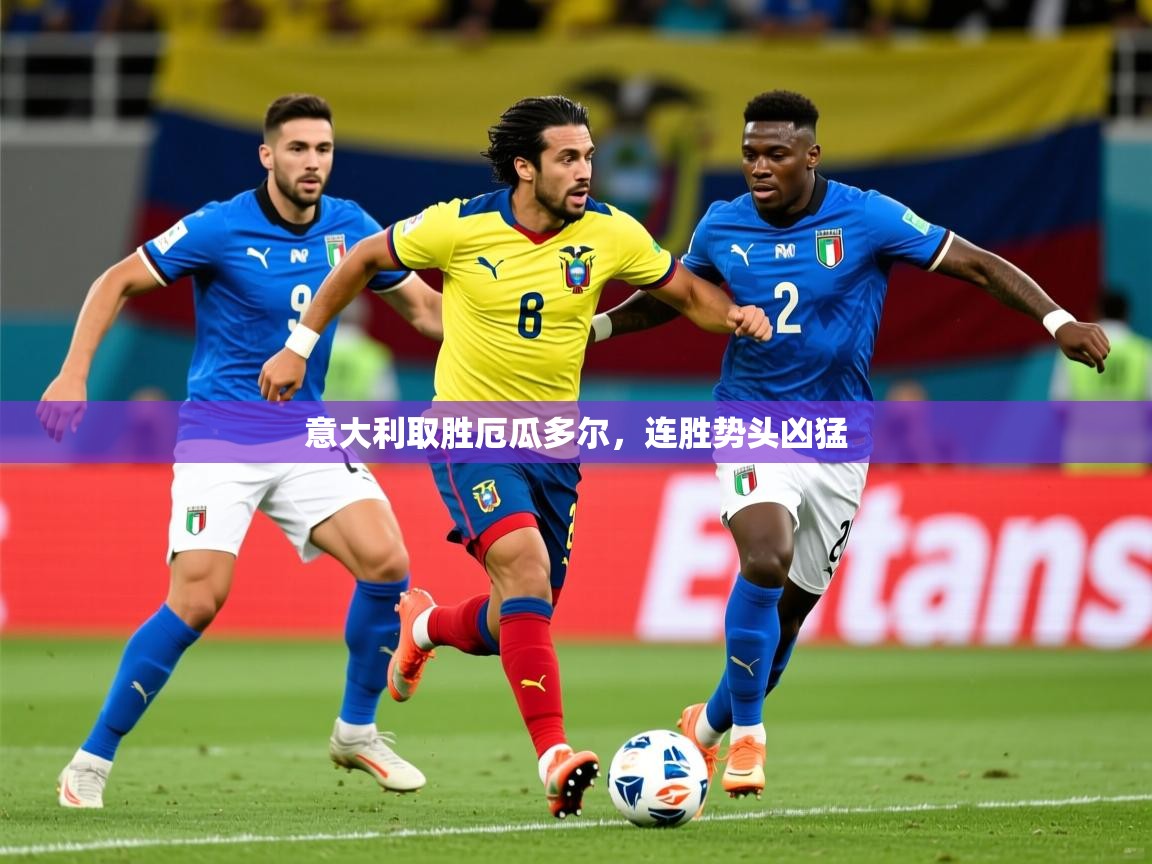 2025澳亚国际快速充值中心意大利取胜厄瓜多尔，连胜势头凶猛  第2张