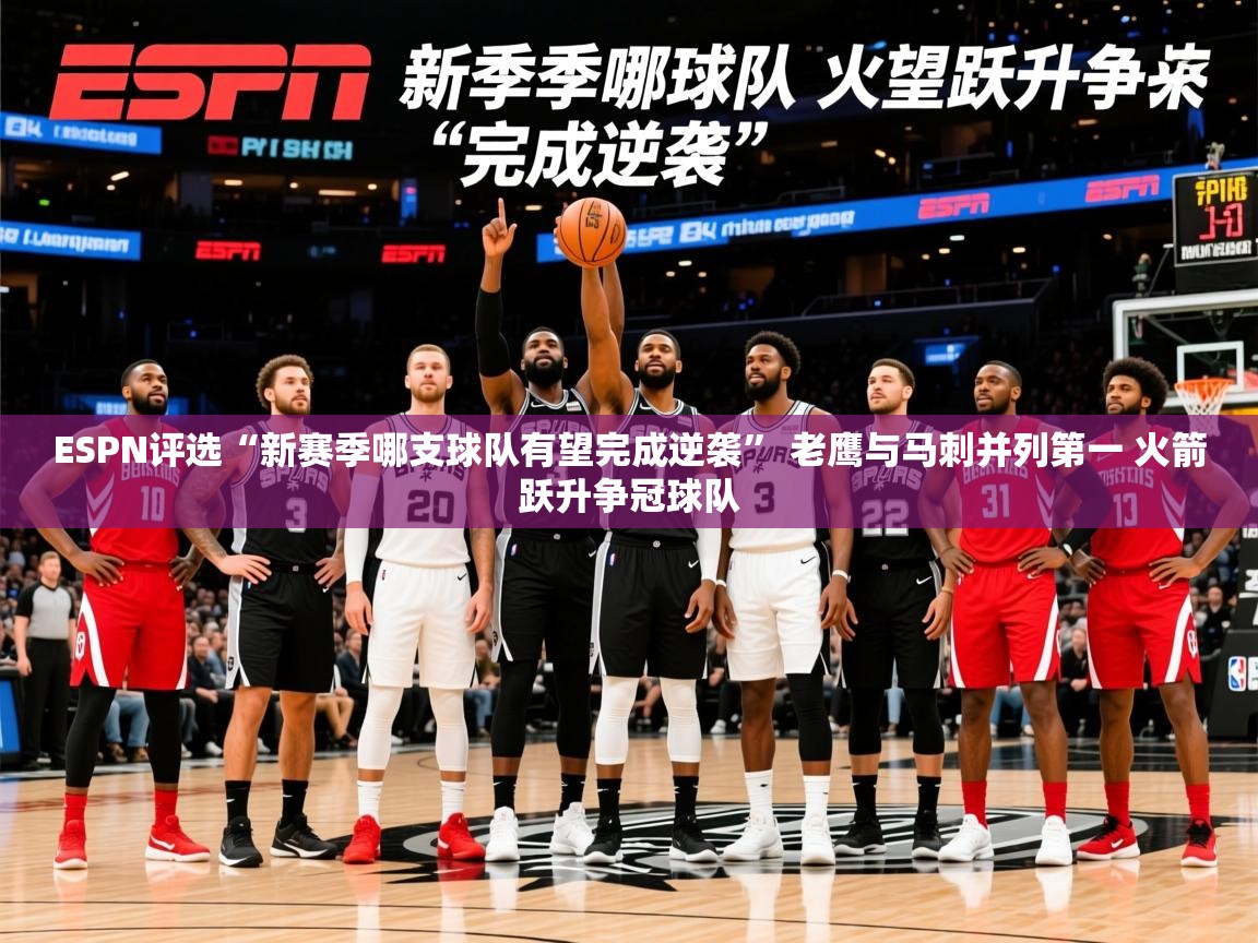 2025澳亚国际9661登入ESPN评选“新赛季哪支球队有望完成逆袭” 老鹰与马刺并列第一 火箭跃升争冠球队 第3张