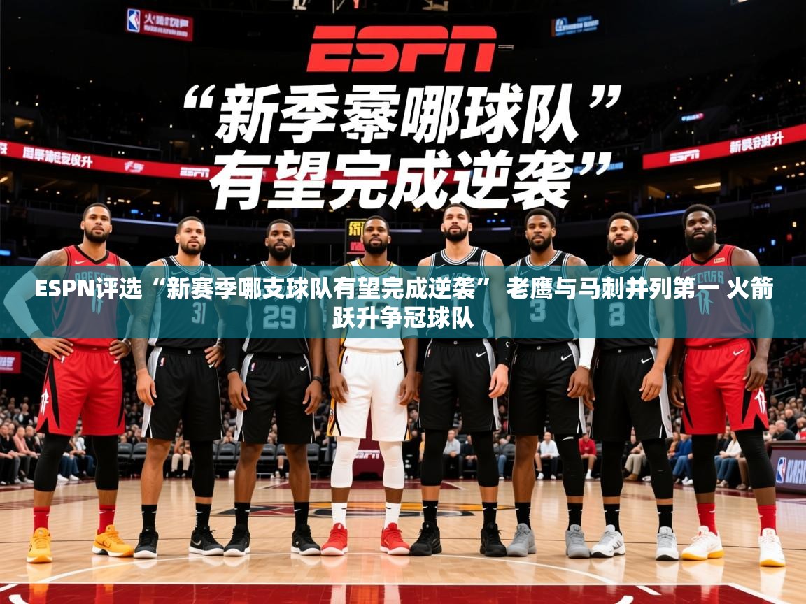 2025澳亚国际9661登入ESPN评选“新赛季哪支球队有望完成逆袭” 老鹰与马刺并列第一 火箭跃升争冠球队 第4张