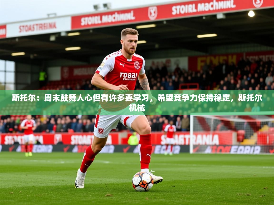 2025澳亚国际电子游戏斯托尔：周末鼓舞人心但有许多要学习，希望竞争力保持稳定，斯托尔机械  第4张