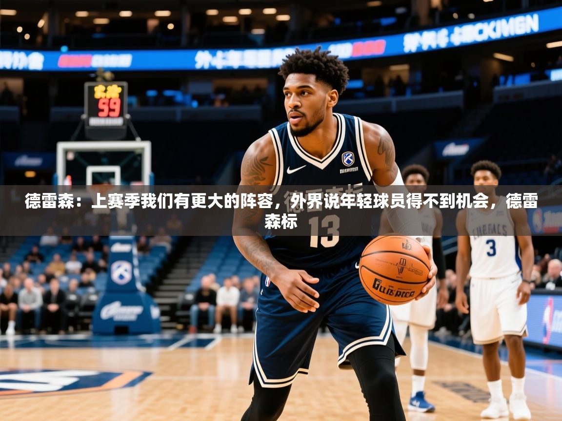 2025澳亚国际快速充值中心德雷森:上赛季我们有更大的阵容,外界说年轻球员得不到机会,德雷森标 第1张