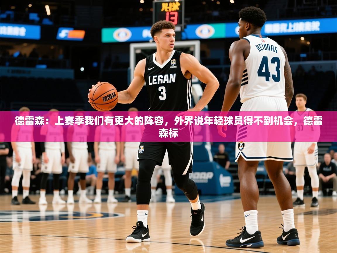 2025澳亚国际快速充值中心德雷森:上赛季我们有更大的阵容,外界说年轻球员得不到机会,德雷森标 第2张