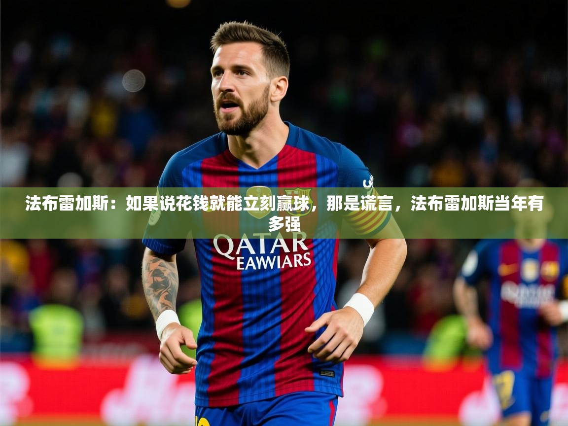 2025澳亚国际9661登入法布雷加斯:如果说花钱就能立刻赢球,那是谎言,法布雷加斯当年有多强 第2张