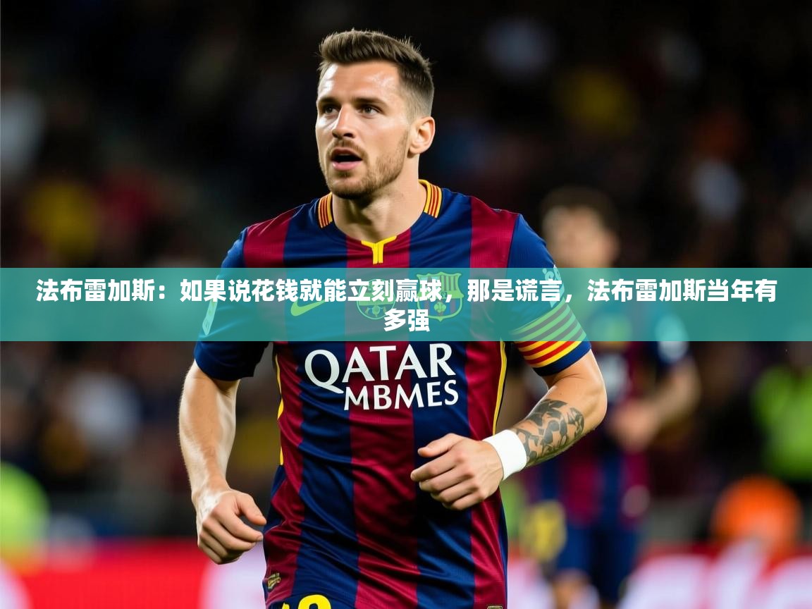 2025澳亚国际9661登入法布雷加斯:如果说花钱就能立刻赢球,那是谎言,法布雷加斯当年有多强 第3张