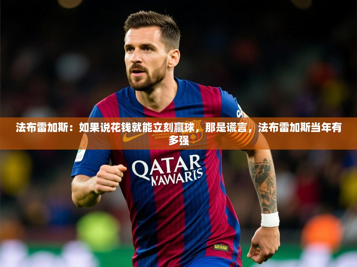 2025澳亚国际9661登入法布雷加斯:如果说花钱就能立刻赢球,那是谎言,法布雷加斯当年有多强 第4张