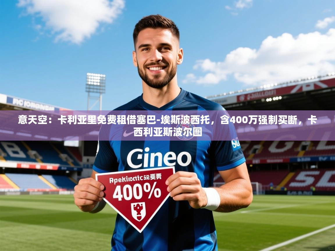 2025澳亚国际登录意天空：卡利亚里免费租借塞巴-埃斯波西托，含400万强制买断，卡西利亚斯波尔图  第1张