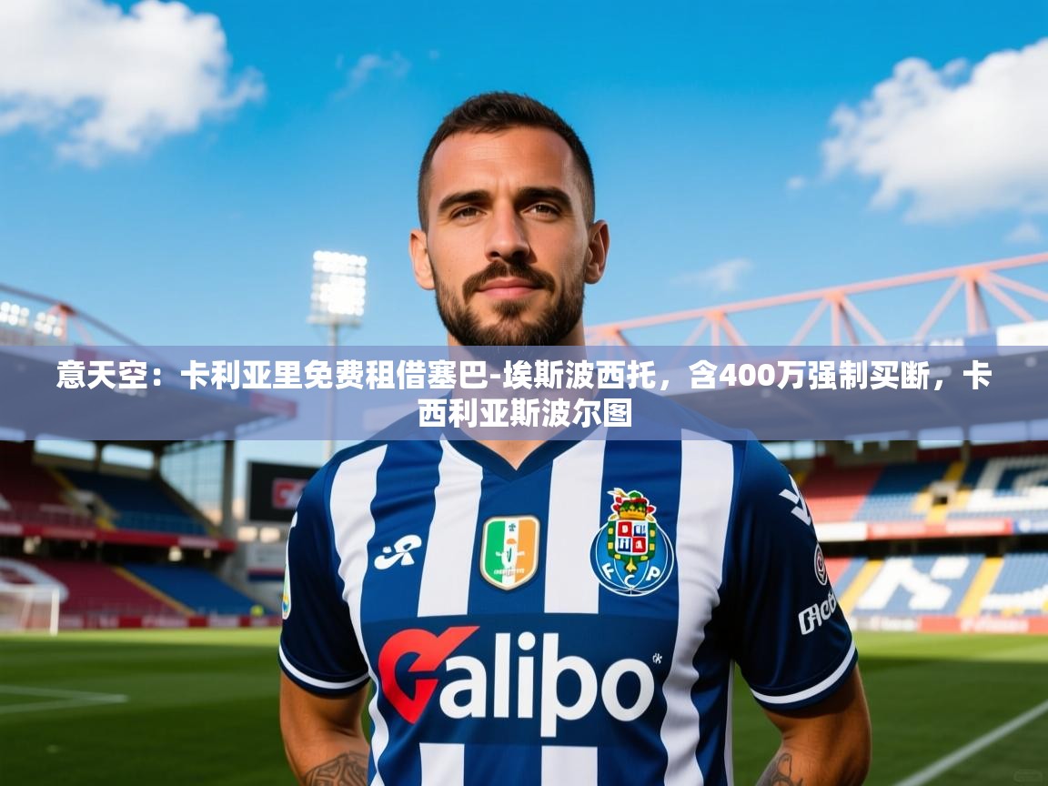 2025澳亚国际登录意天空：卡利亚里免费租借塞巴-埃斯波西托，含400万强制买断，卡西利亚斯波尔图  第2张