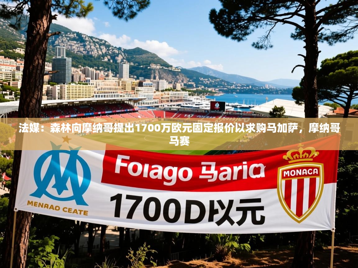 2025澳亚国际法媒：森林向摩纳哥提出1700万欧元固定报价以求购马加萨，摩纳哥马赛  第3张
