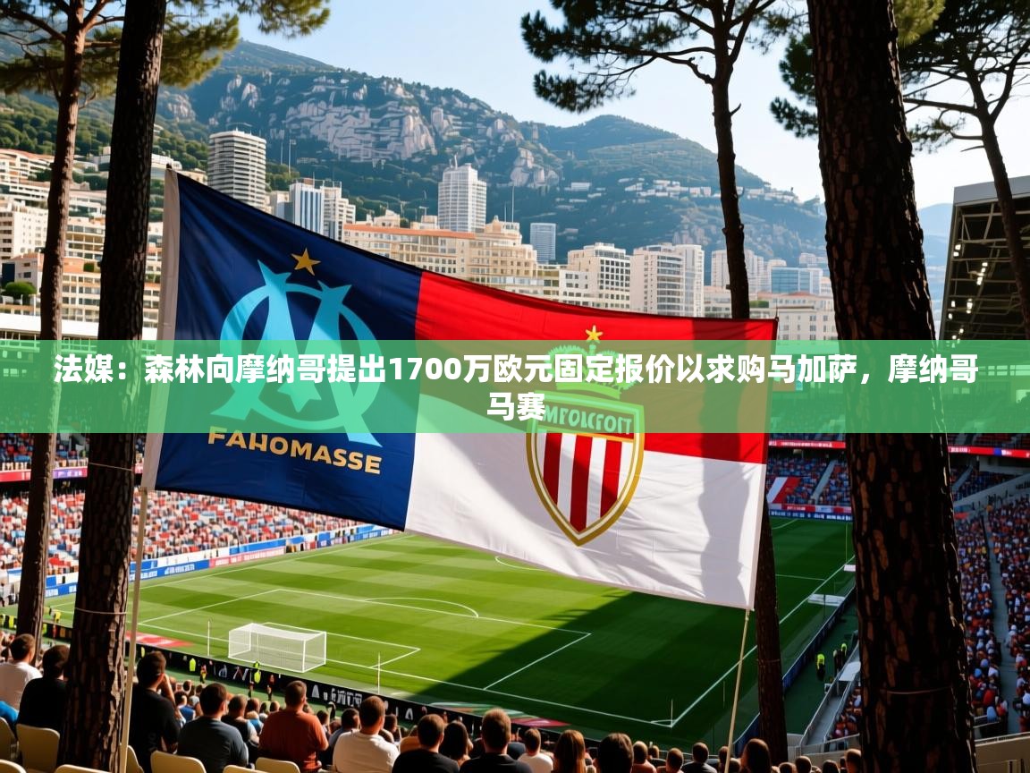 2025澳亚国际法媒：森林向摩纳哥提出1700万欧元固定报价以求购马加萨，摩纳哥马赛  第2张