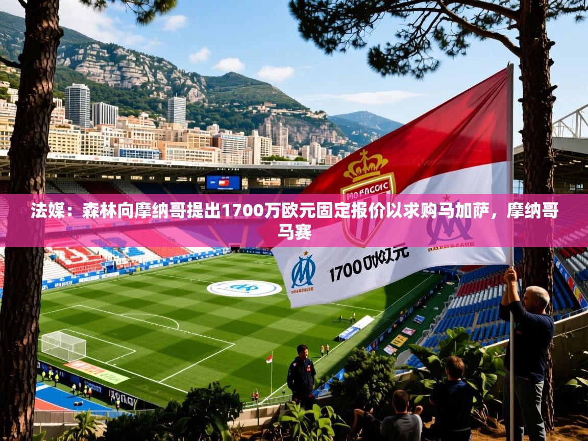 2025澳亚国际法媒：森林向摩纳哥提出1700万欧元固定报价以求购马加萨，摩纳哥马赛  第4张
