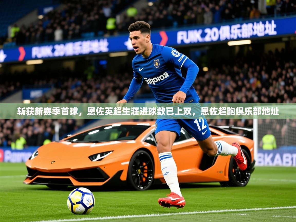 2025澳亚国际登入网页斩获新赛季首球，恩佐英超生涯进球数已上双，恩佐超跑俱乐部地址  第1张