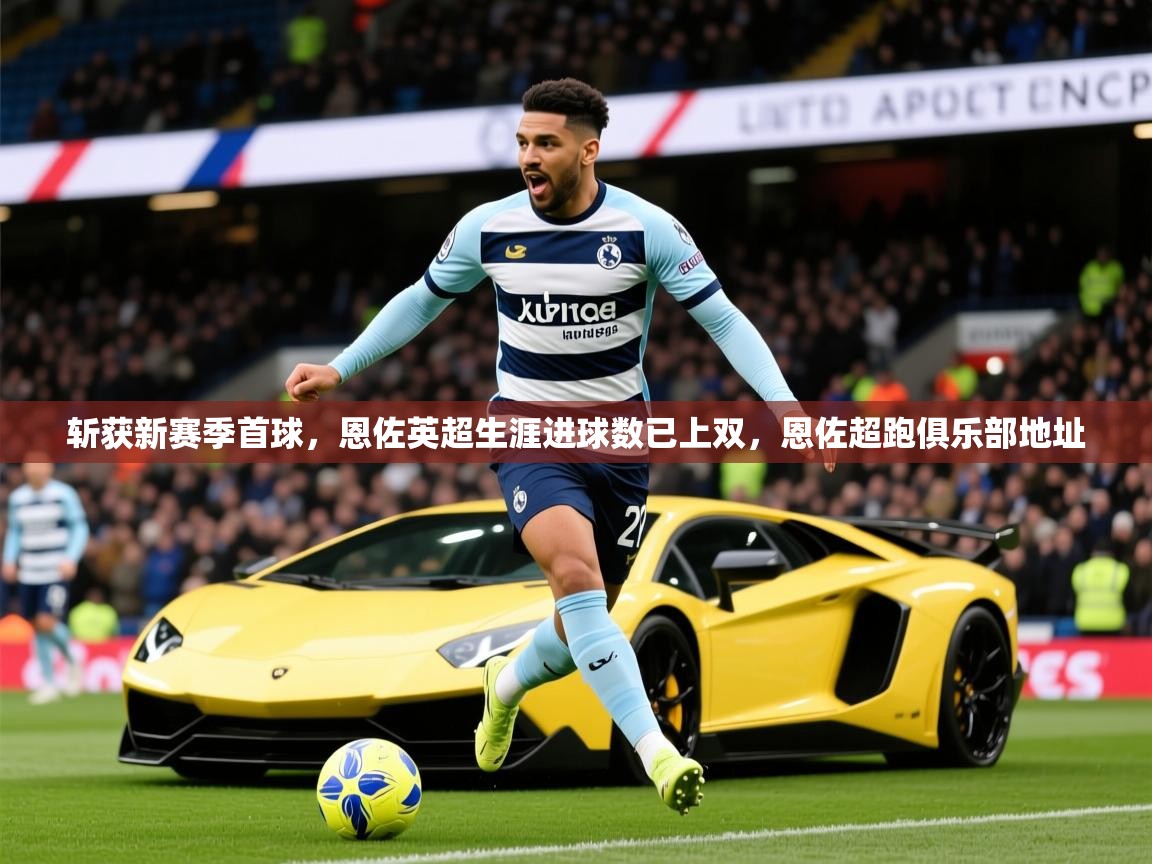 2025澳亚国际登入网页斩获新赛季首球，恩佐英超生涯进球数已上双，恩佐超跑俱乐部地址  第2张