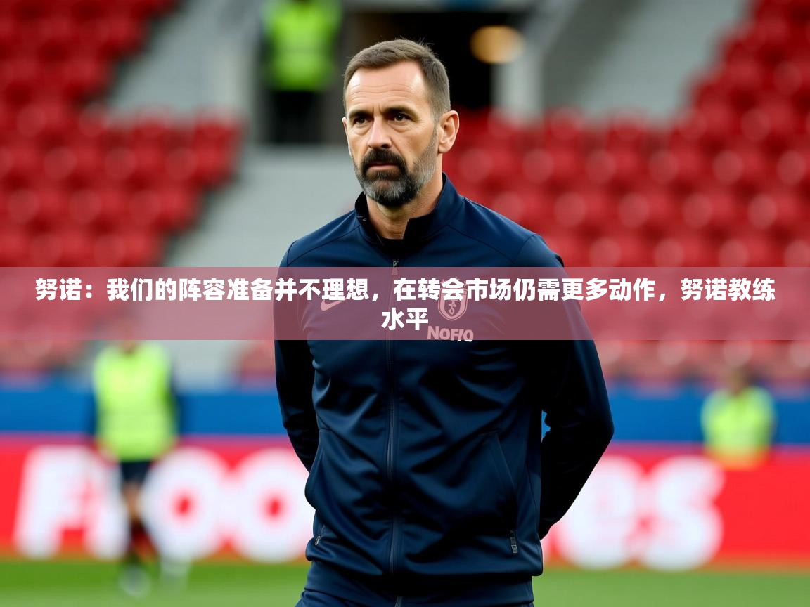 2025澳亚国际登录努诺:我们的阵容准备并不理想,在转会市场仍需更多动作,努诺教练水平 第2张