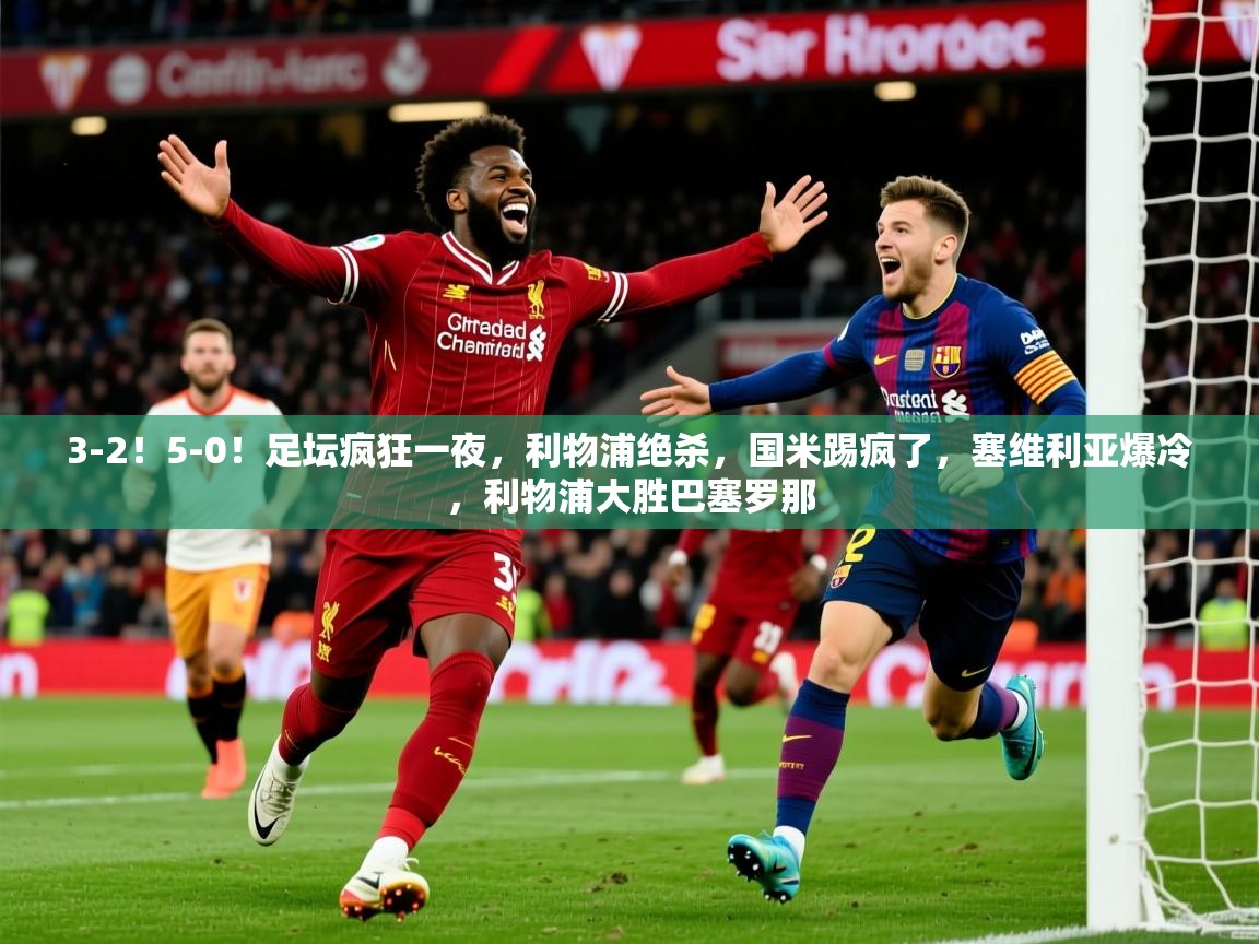 2025澳亚国际登录网址3-2!5-0!足坛疯狂一夜,利物浦绝杀,国米踢疯了,塞维利亚爆冷,利物浦大胜巴塞罗那 第3张