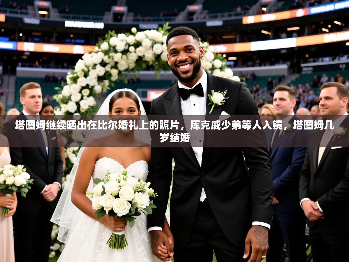 2025澳亚国际唯一登录塔图姆继续晒出在比尔婚礼上的照片,库克威少弟等人入镜,塔图姆几岁结婚 第1张