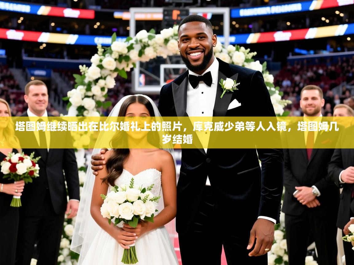 2025澳亚国际唯一登录塔图姆继续晒出在比尔婚礼上的照片,库克威少弟等人入镜,塔图姆几岁结婚 第2张