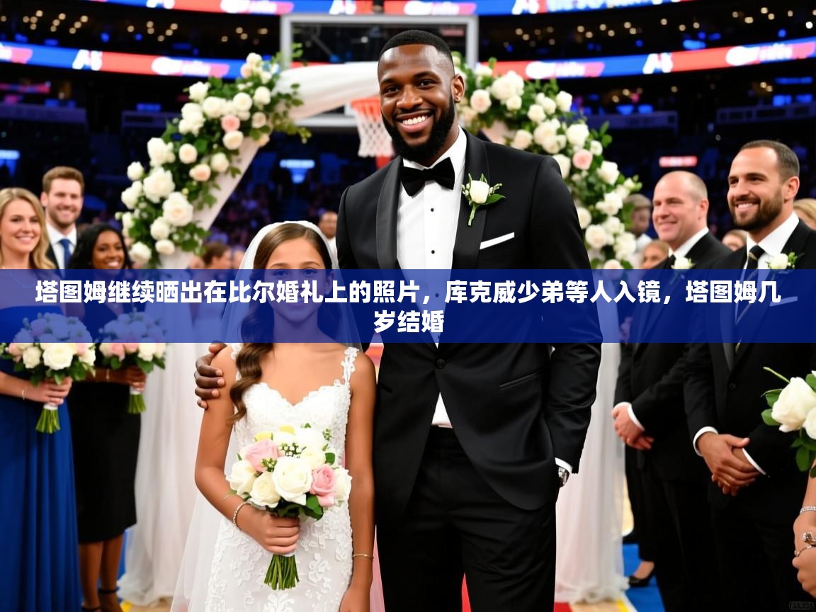 2025澳亚国际唯一登录塔图姆继续晒出在比尔婚礼上的照片,库克威少弟等人入镜,塔图姆几岁结婚 第3张