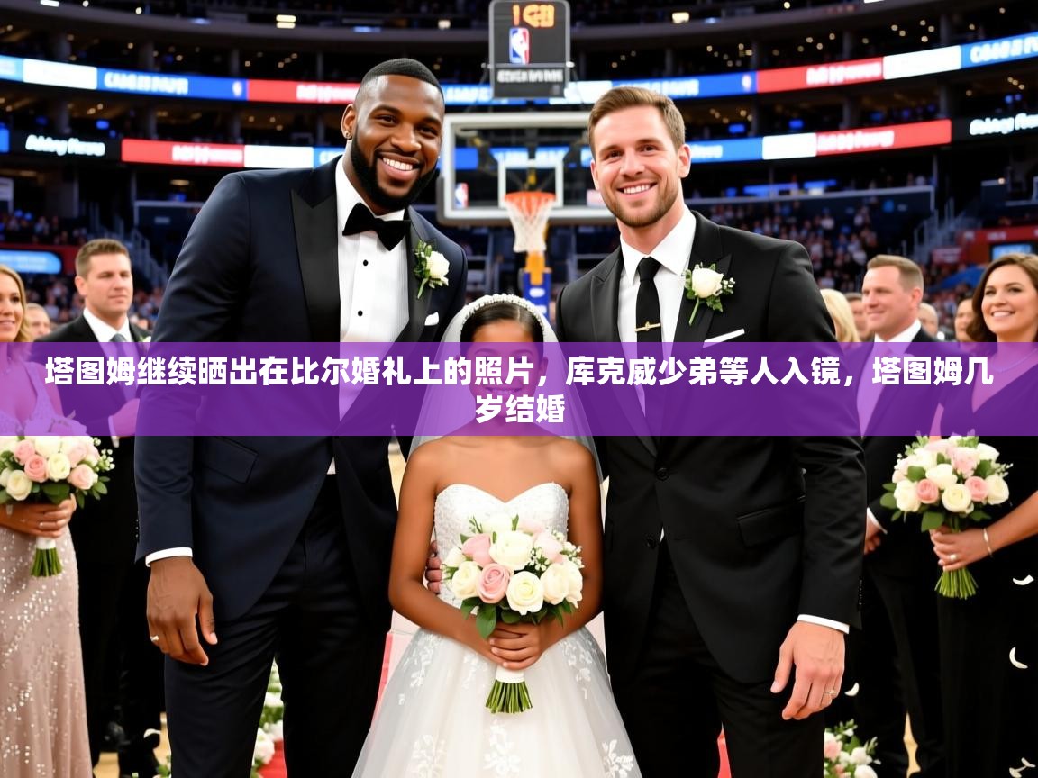 2025澳亚国际唯一登录塔图姆继续晒出在比尔婚礼上的照片,库克威少弟等人入镜,塔图姆几岁结婚 第4张