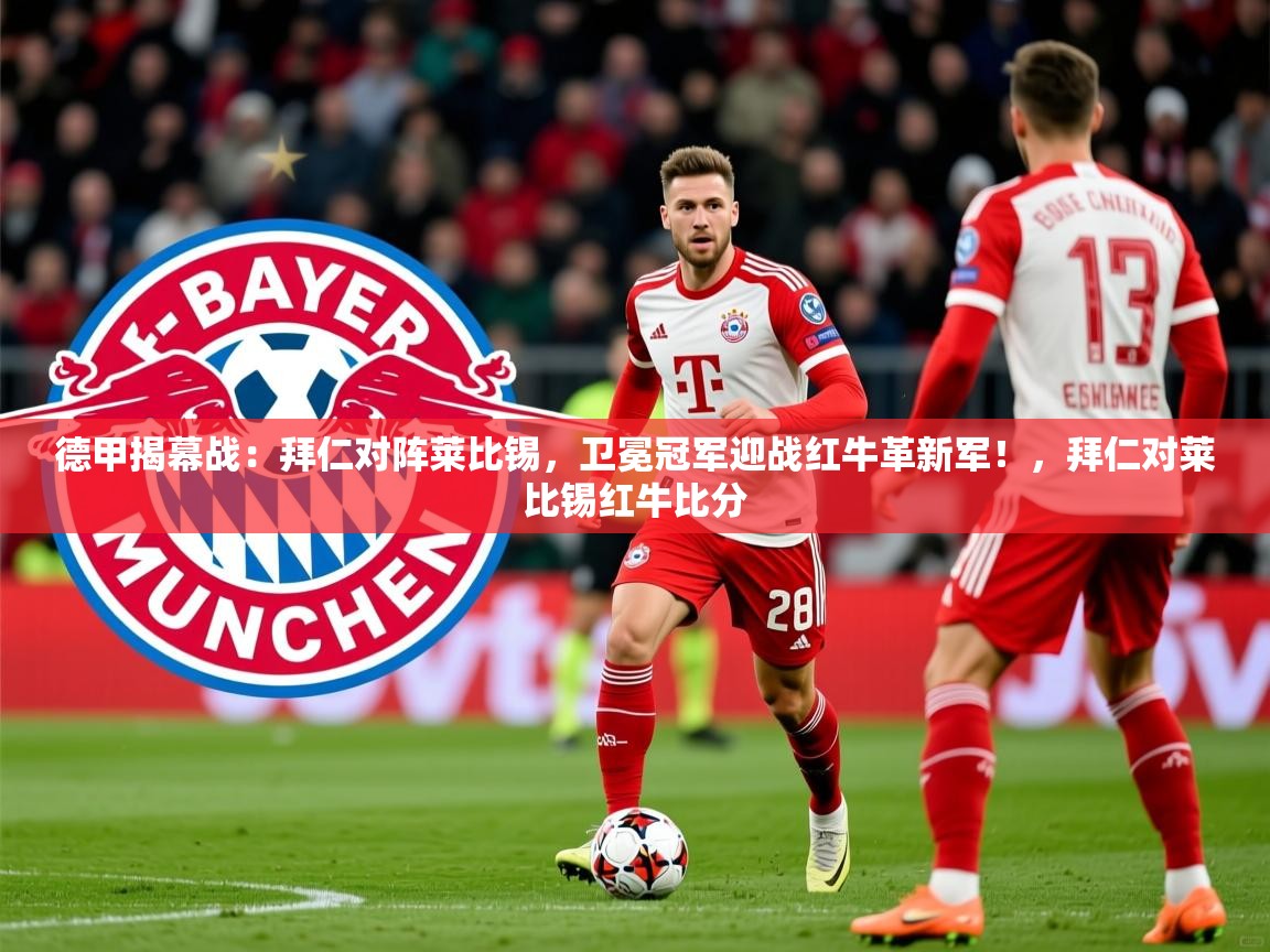 2025澳亚国际德甲揭幕战：拜仁对阵莱比锡，卫冕冠军迎战红牛革新军！，拜仁对莱比锡红牛比分  第1张