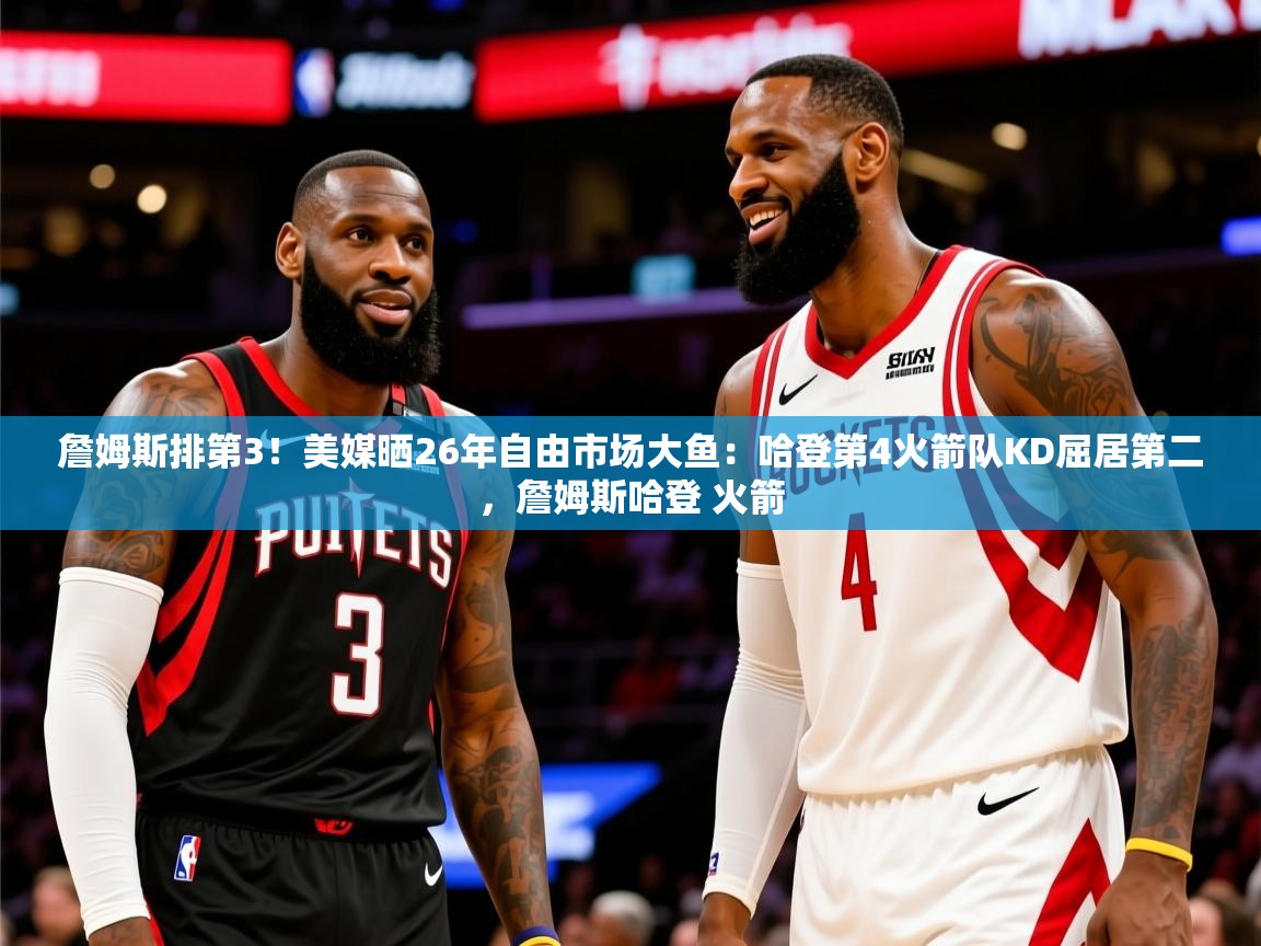 2025澳亚国际ay詹姆斯排第3！美媒晒26年自由市场大鱼：哈登第4火箭队KD屈居第二，詹姆斯哈登 火箭  第1张