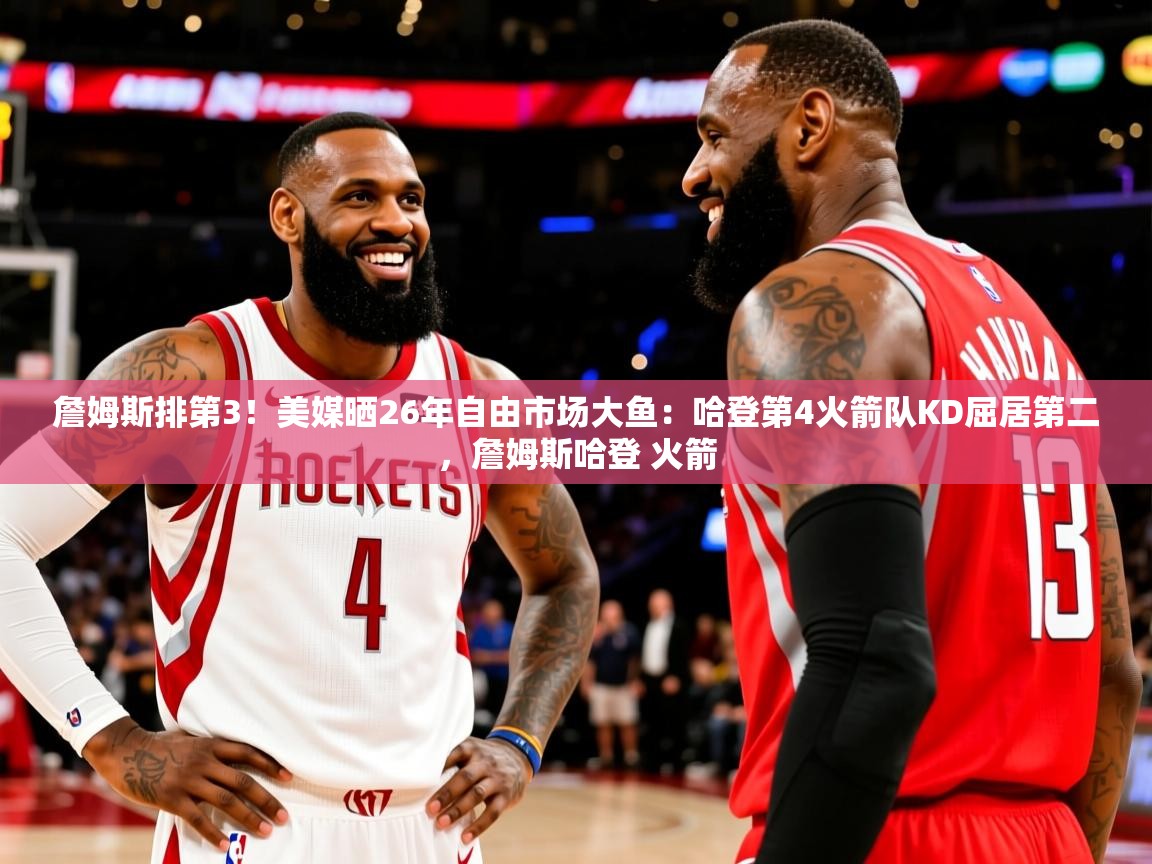 2025澳亚国际ay詹姆斯排第3！美媒晒26年自由市场大鱼：哈登第4火箭队KD屈居第二，詹姆斯哈登 火箭  第2张