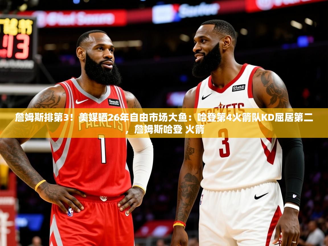 2025澳亚国际ay詹姆斯排第3！美媒晒26年自由市场大鱼：哈登第4火箭队KD屈居第二，詹姆斯哈登 火箭  第4张