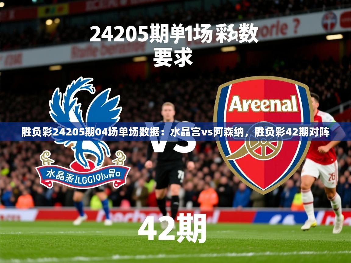 2025澳亚国际登录胜负彩24205期04场单场数据：水晶宫vs阿森纳，胜负彩42期对阵  第1张