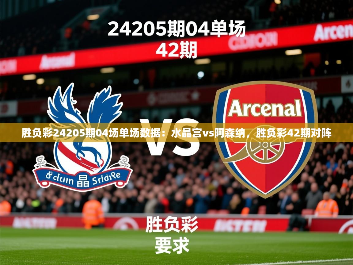 2025澳亚国际登录胜负彩24205期04场单场数据：水晶宫vs阿森纳，胜负彩42期对阵  第2张