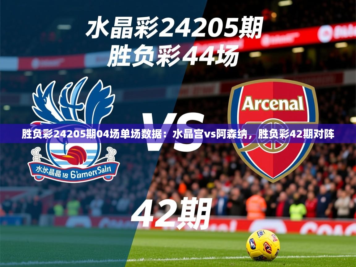 2025澳亚国际登录胜负彩24205期04场单场数据：水晶宫vs阿森纳，胜负彩42期对阵  第3张