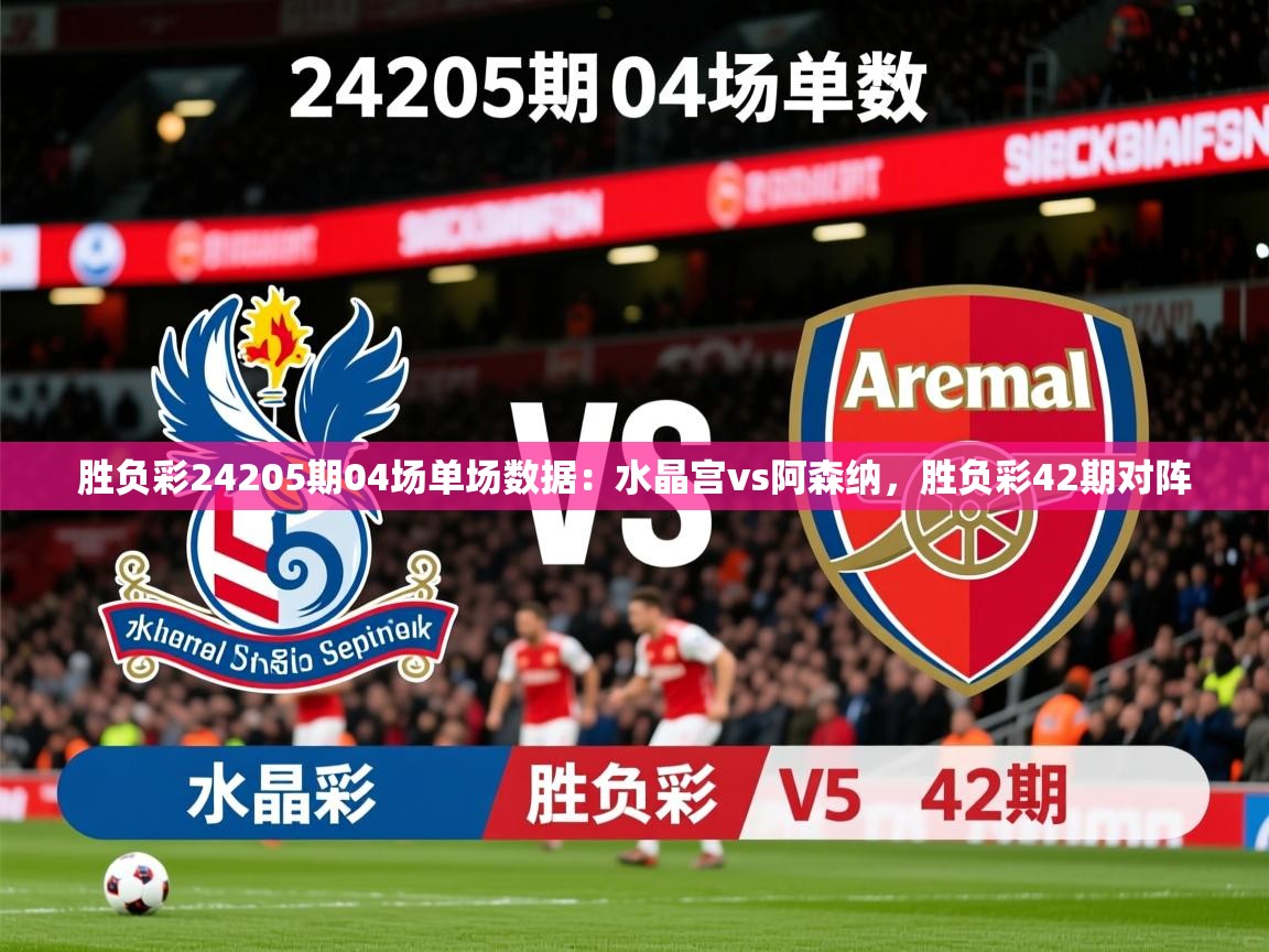 2025澳亚国际登录胜负彩24205期04场单场数据：水晶宫vs阿森纳，胜负彩42期对阵  第4张