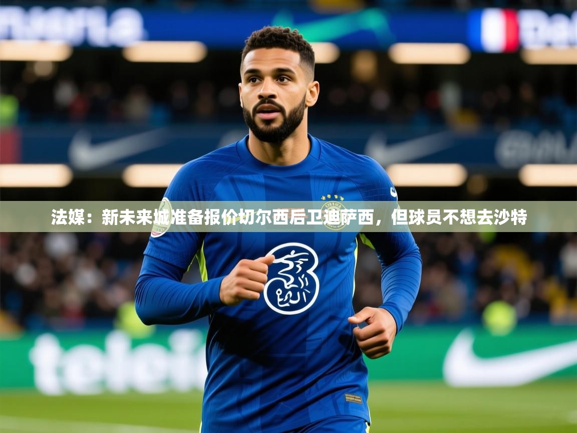 2025法媒：新未来城准备报价切尔西后卫迪萨西，但球员不想去沙特  第1张