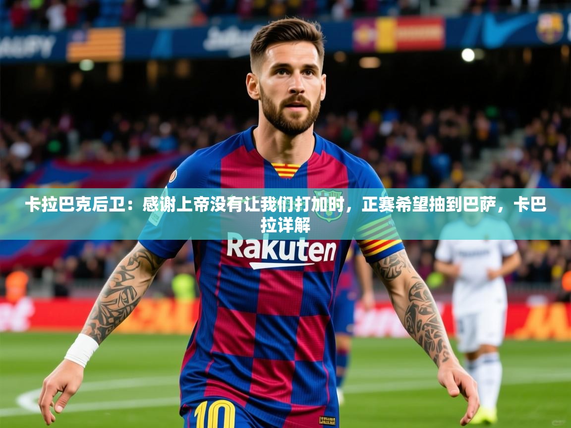 2025澳亚国际快速充值中心卡拉巴克后卫：感谢上帝没有让我们打加时，正赛希望抽到巴萨，卡巴拉详解  第1张
